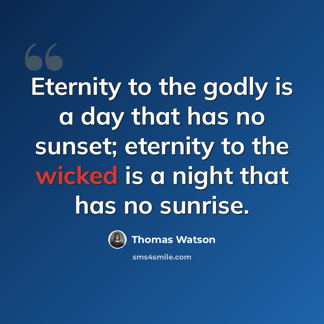 “Eternity to the godly is a day that has no sunset; eternity to the wicked is a night that has no sunrise.” quote by Thomas Watson
