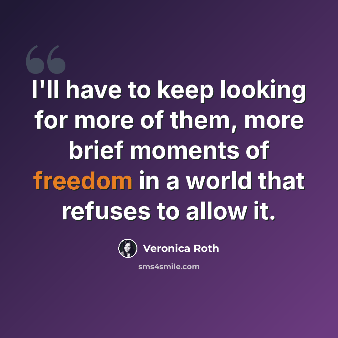 “I'll have to keep looking for more of them, more brief moments of freedom in a world that refuses to allow it.” quote by Veronica Roth