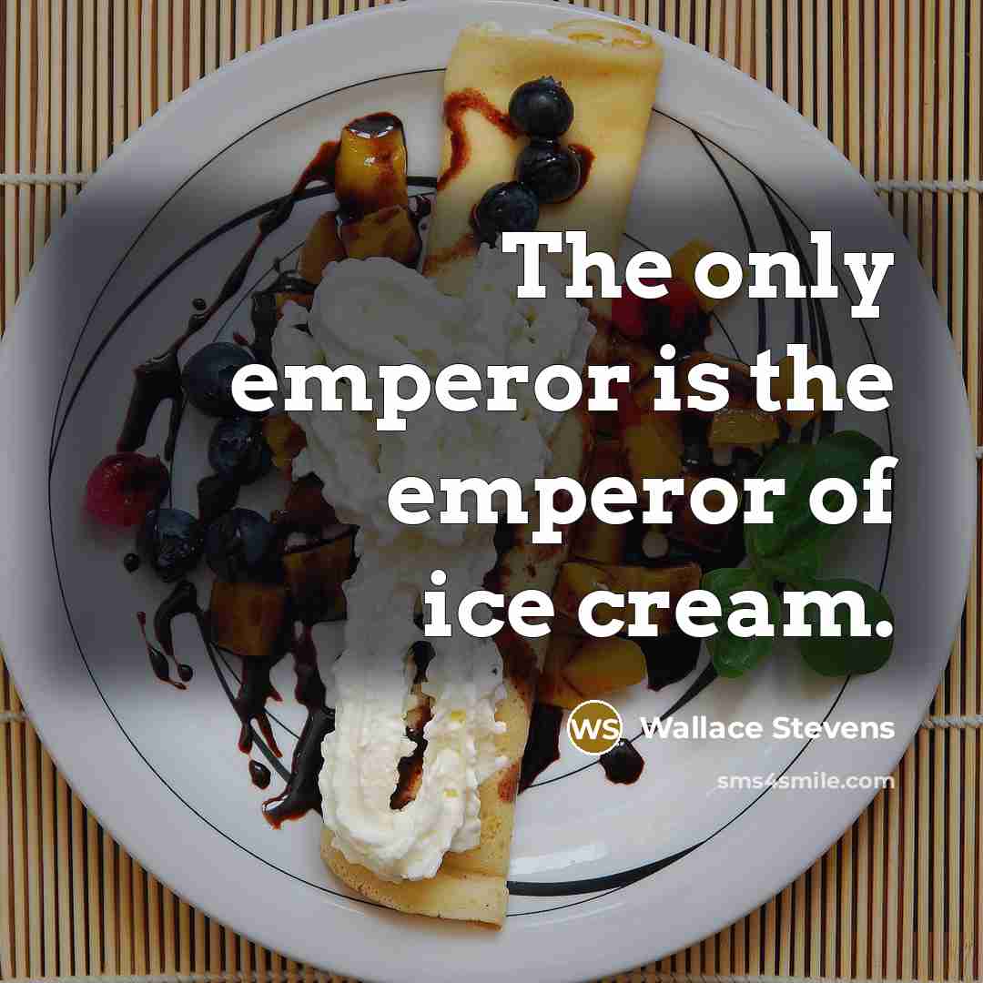 “The only emperor is the emperor of ice cream.” quote by Wallace Stevens