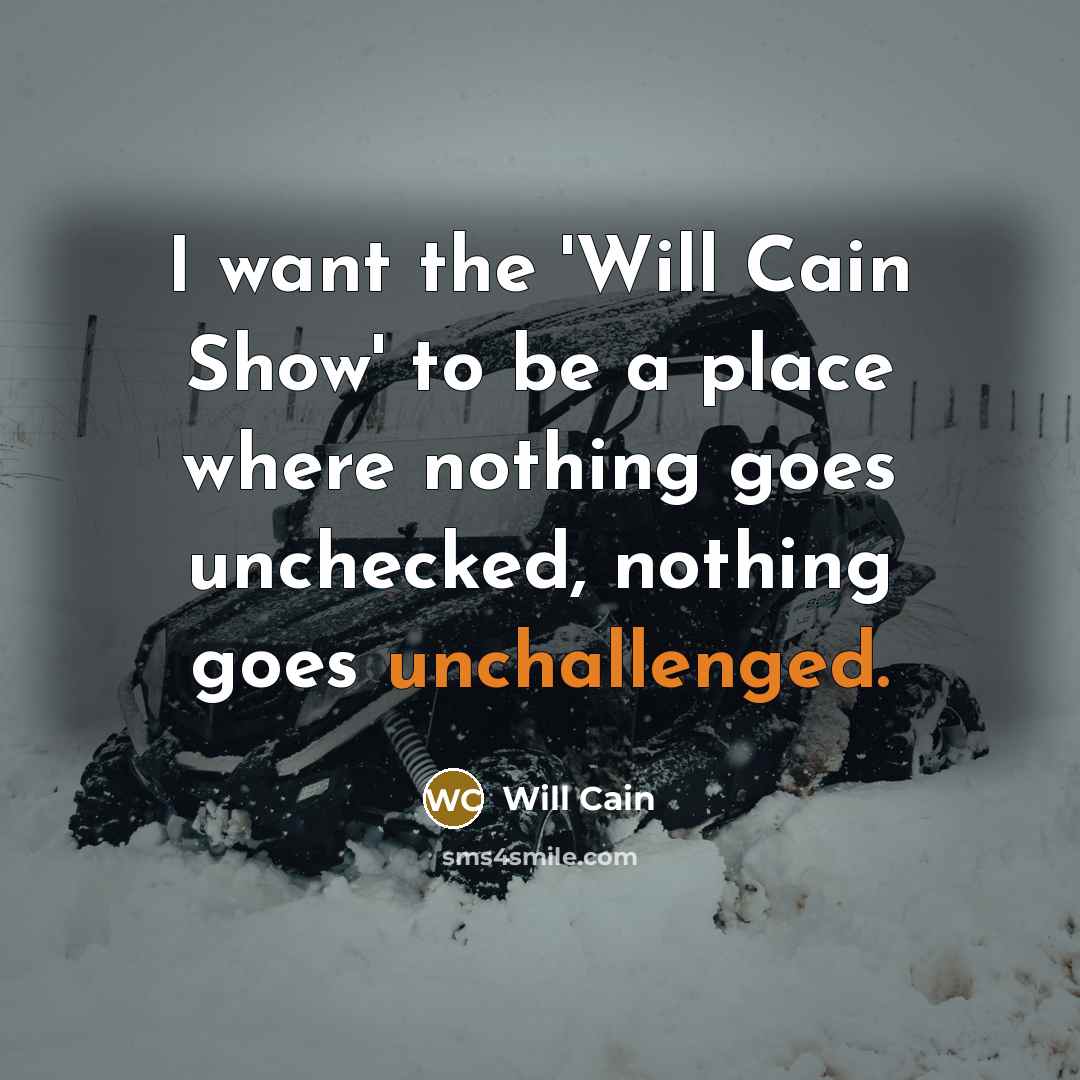 “I want the 'Will Cain Show' to be a place where nothing goes unchecked, nothing goes unchallenged.” quote by Will Cain