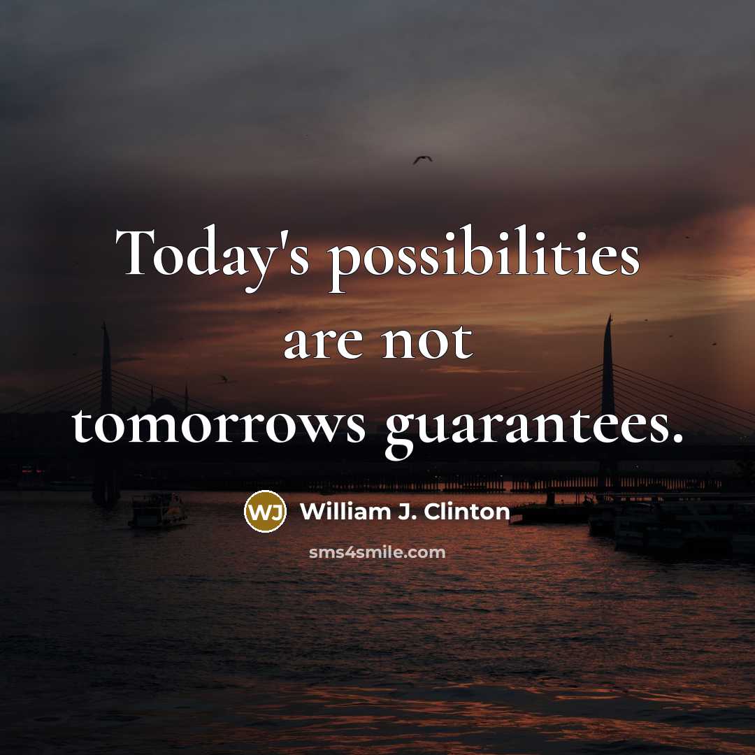 “Today's possibilities are not tomorrows guarantees.” quote by William J. Clinton