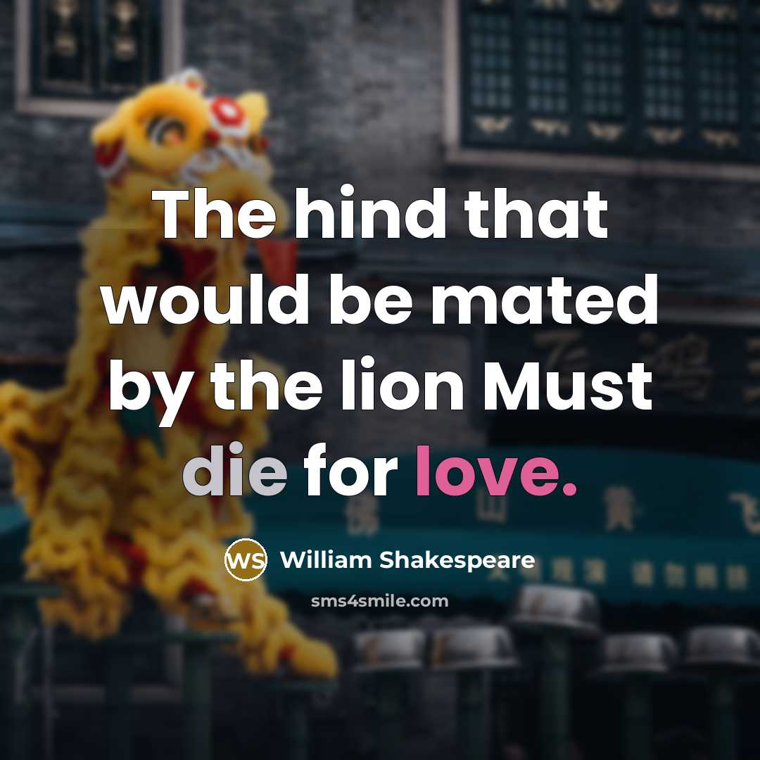 “The hind that would be mated by the lion Must die for love.” quote by William Shakespeare