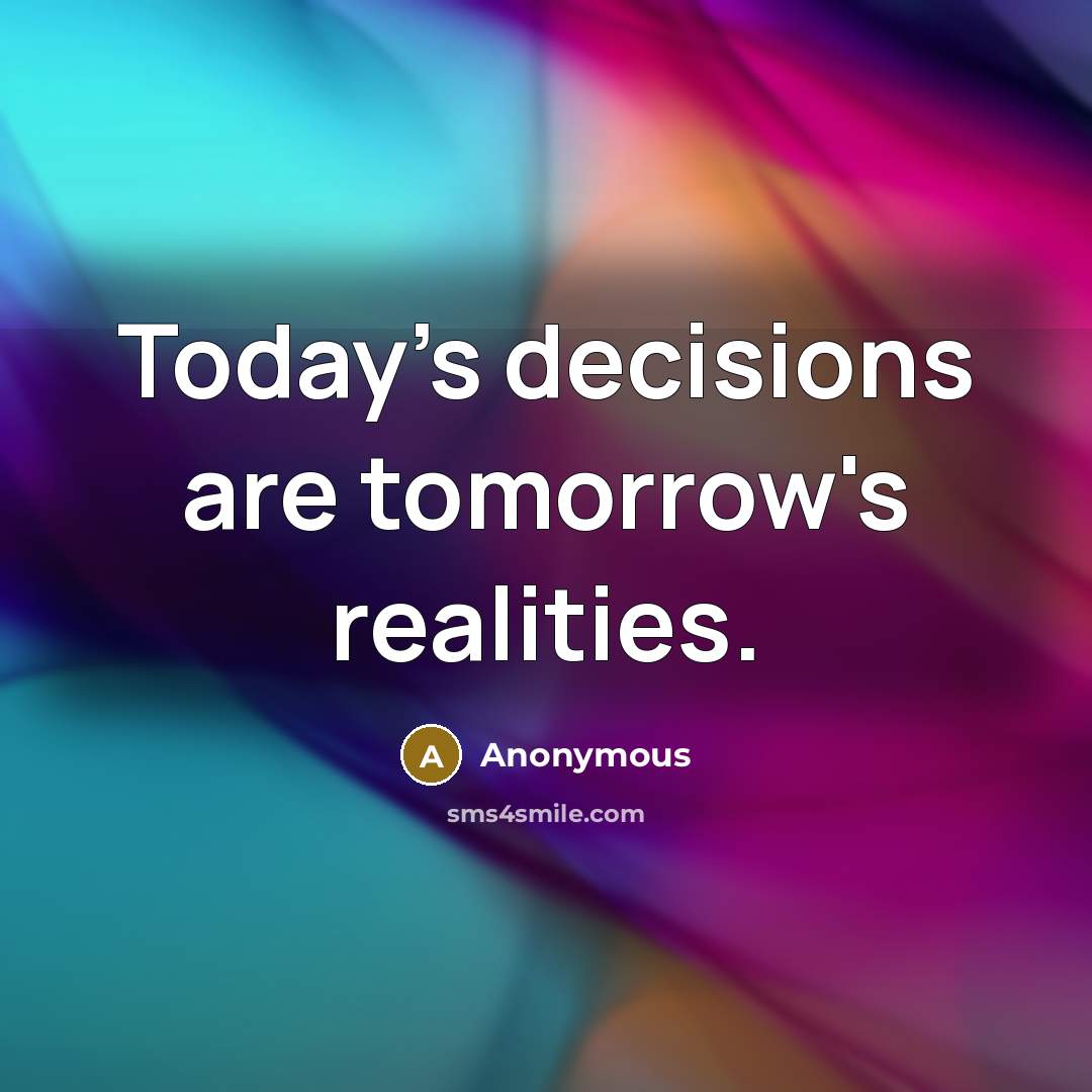 “Today's decisions are tomorrow's realities.” quote by Anonymous