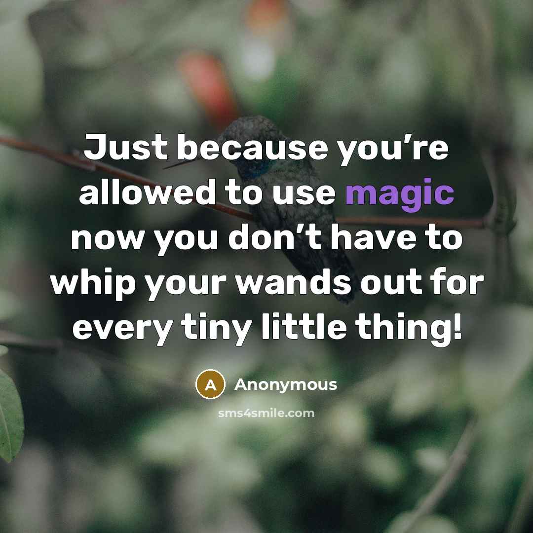 “Just because you’re allowed to use magic now you don’t have to whip your wands out for every tiny little thing!” quote by Anonymous