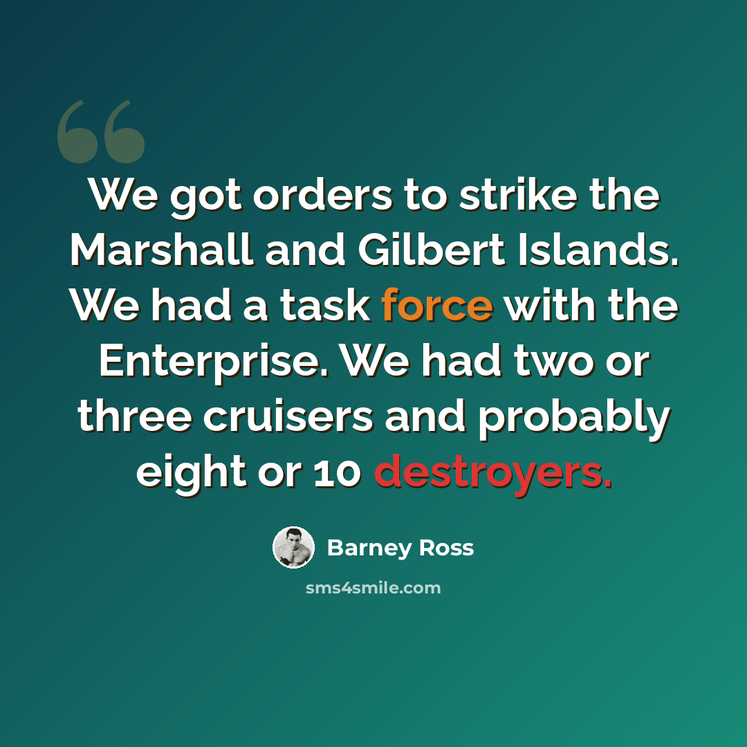 “We got orders to strike the Marshall and Gilbert Islands. We had a task force with the Enterprise. We had two or three cruisers and probably eight or 10 destroyers.” quote by Barney Ross