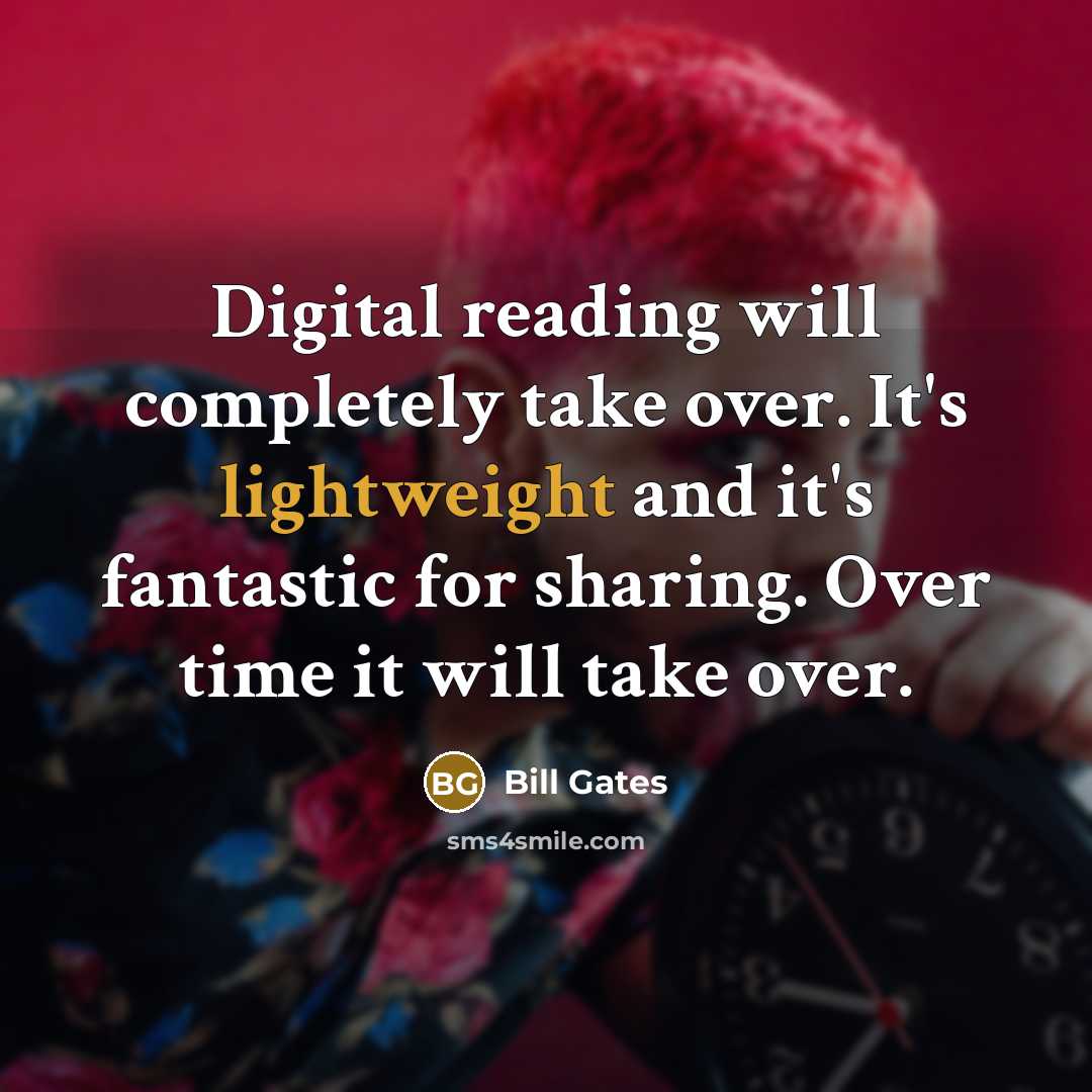 “Digital reading will completely take over. It's lightweight and it's fantastic for sharing. Over time it will take over.” quote by Bill Gates