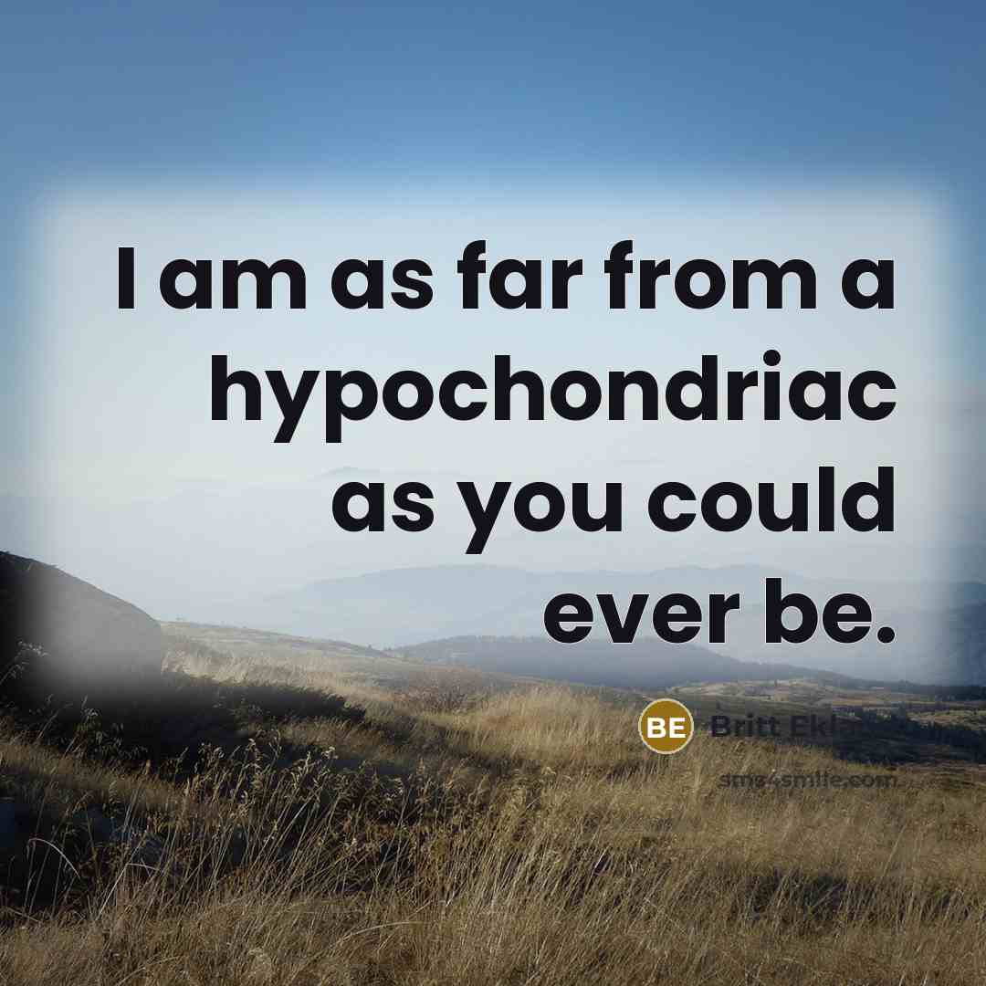“I am as far from a hypochondriac as you could ever be.” quote by Britt Ekland