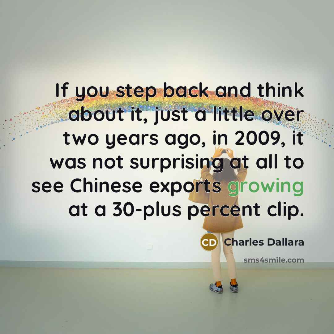 “If you step back and think about it, just a little over two years ago, in 2009, it was not surprising at all to see Chinese exports growing at a 30-plus percent clip.” quote by Charles Dallara