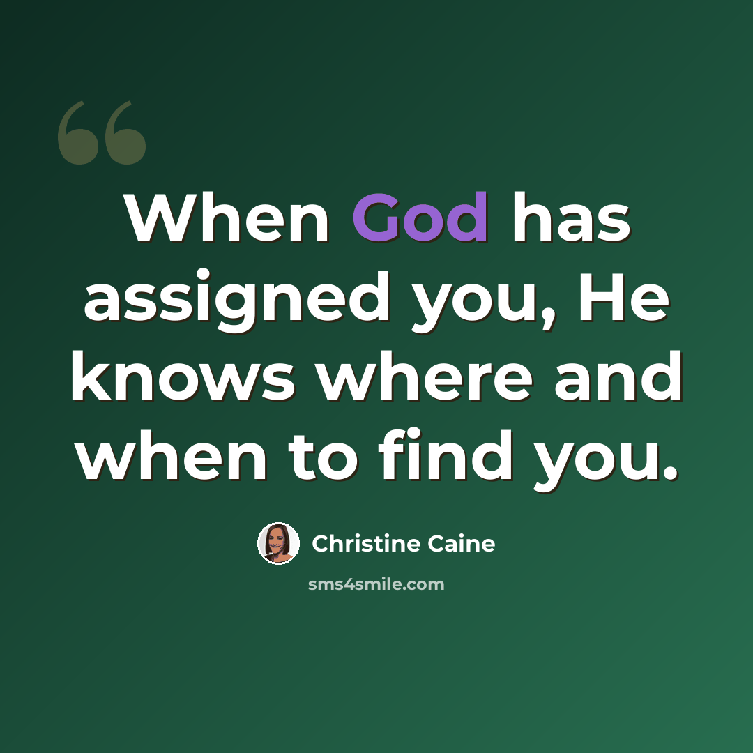 “When God has assigned you, He knows where and when to find you.” quote by Christine Caine