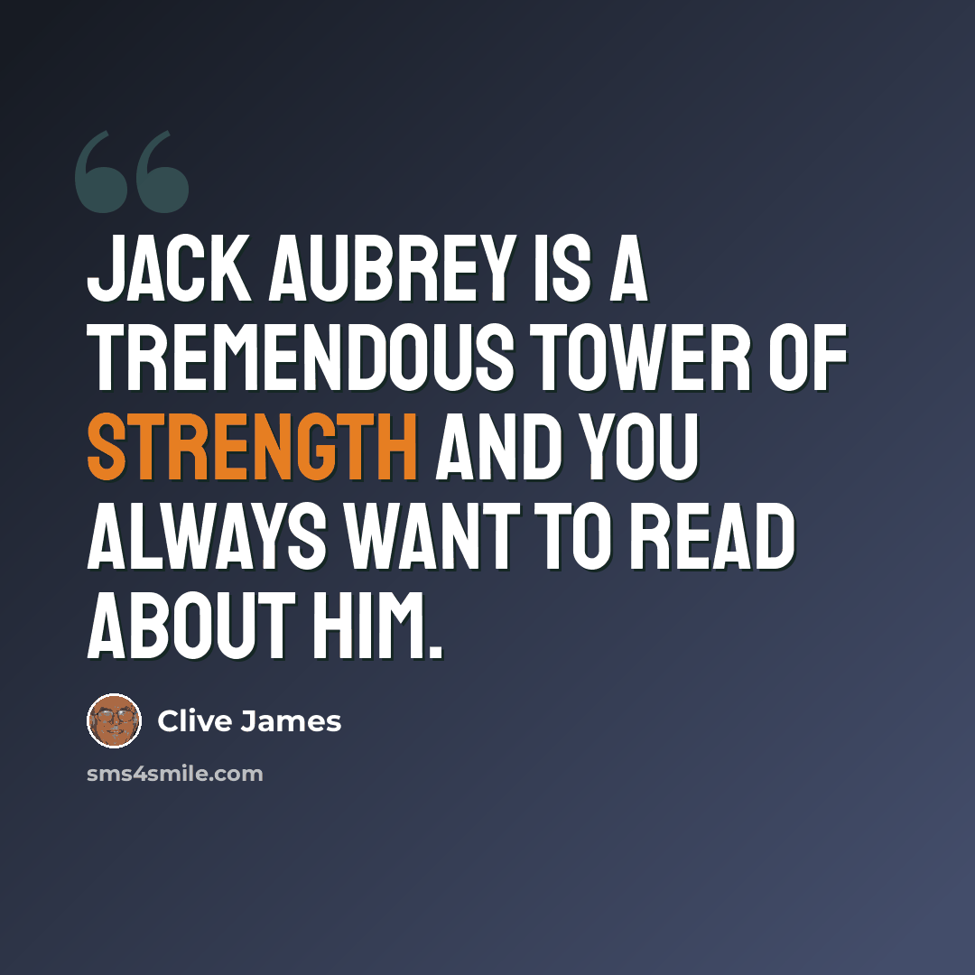 “Jack Aubrey is a tremendous tower of strength and you always want to read about him.” quote by Clive James