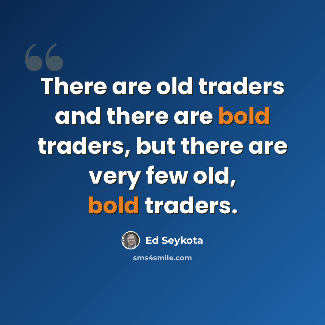 “There are old traders and there are bold traders, but there are very few old, bold traders.” quote by Ed Seykota