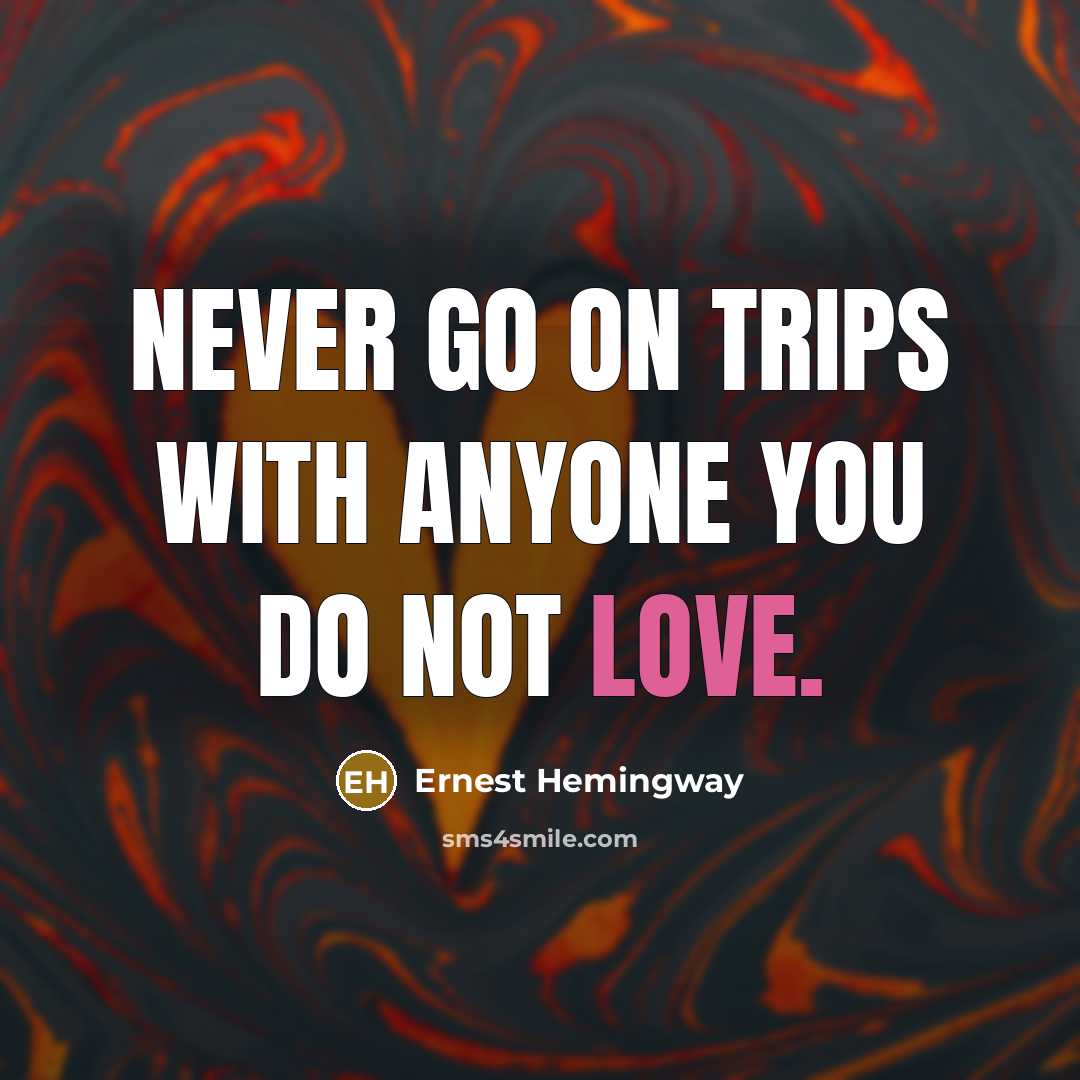 “Never go on trips with anyone you do not love.” quote by Ernest Hemingway