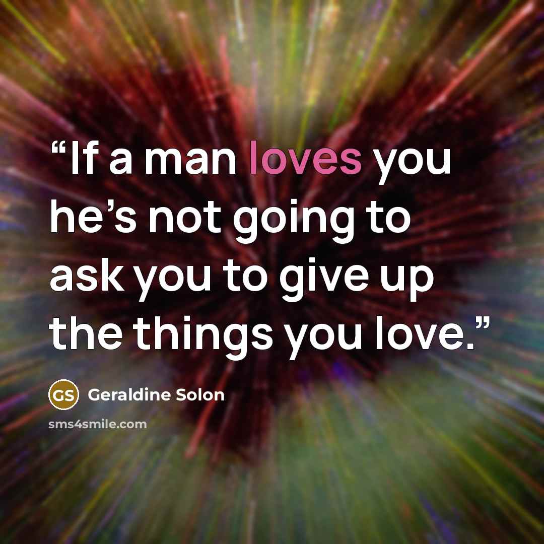 “If a man loves you he’s not going to ask you to give up the things you love.” quote by Geraldine Solon