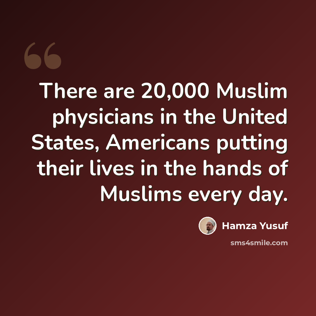 “There are 20,000 Muslim physicians in the United States, Americans putting their lives in the hands of Muslims every day.” quote by Hamza Yusuf