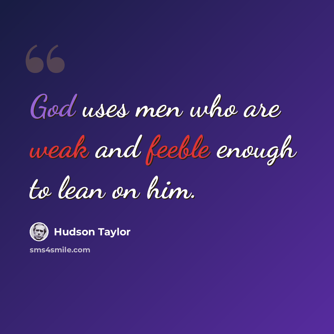 “God uses men who are weak and feeble enough to lean on him.” quote by Hudson Taylor