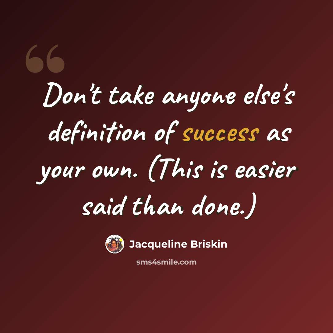 “Don't take anyone else's definition of success as your own. (This is easier said than done.)” quote by Jacqueline Briskin
