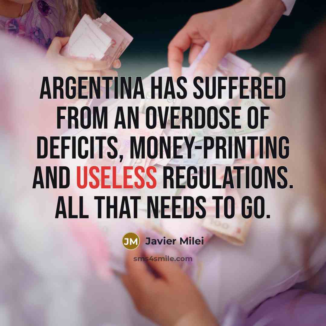 “Argentina has suffered from an overdose of deficits, money-printing and useless regulations. All that needs to go.” quote by Javier Milei