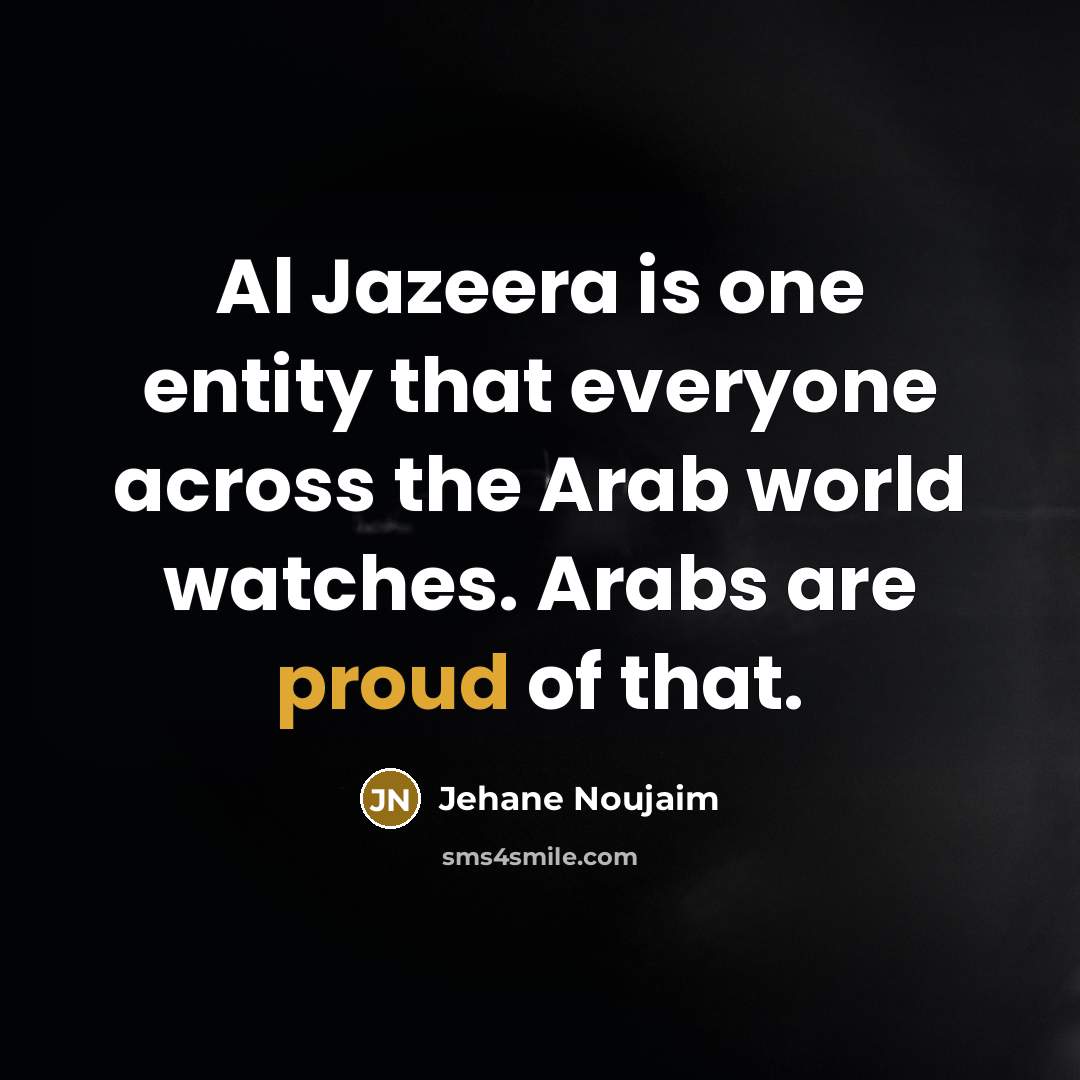 “Al Jazeera is one entity that everyone across the Arab world watches. Arabs are proud of that.” quote by Jehane Noujaim