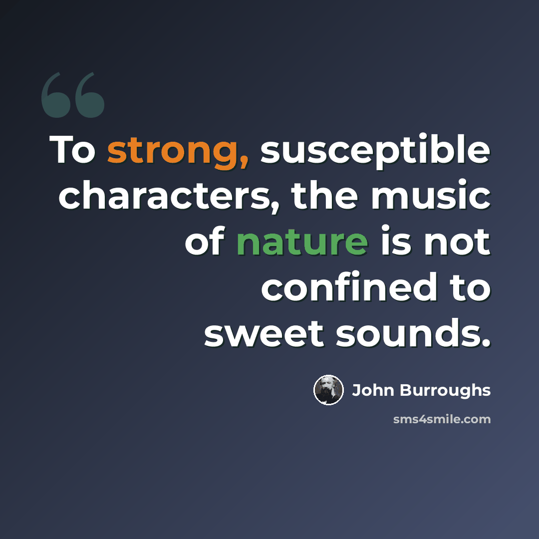 “To strong, susceptible characters, the music of nature is not confined to sweet sounds.” quote by John Burroughs