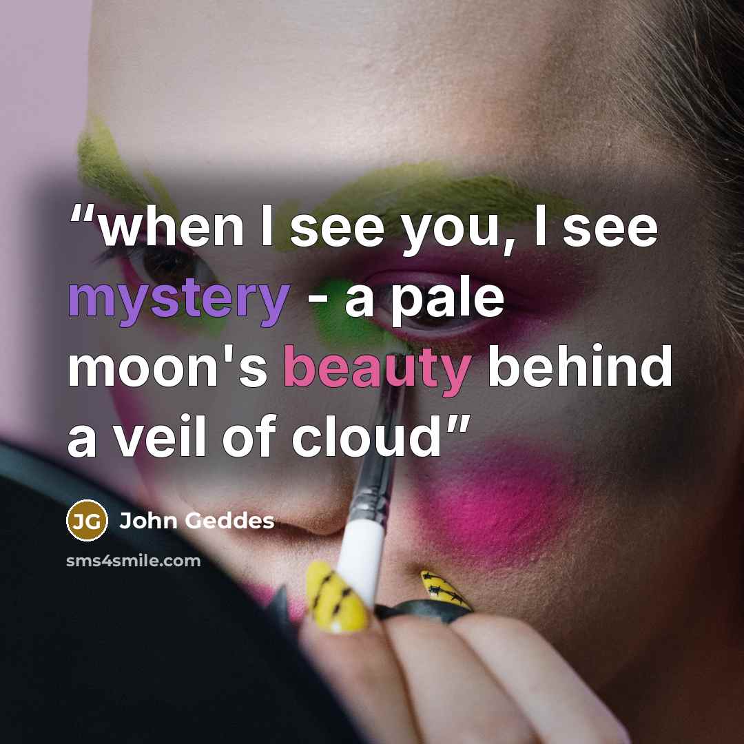 “when I see you, I see mystery - a pale moon's beauty behind a veil of cloud” quote by John Geddes