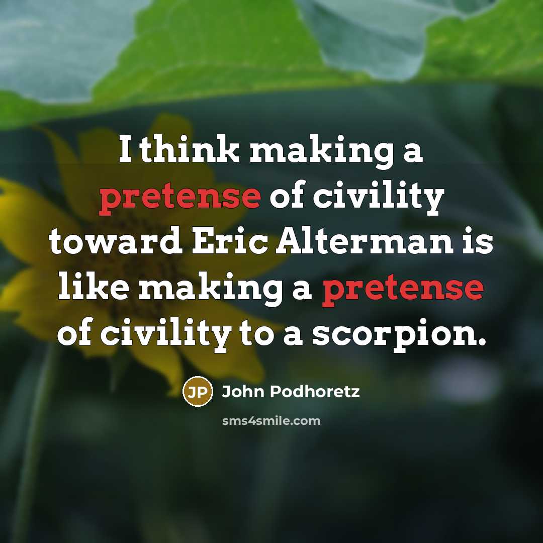“I think making a pretense of civility toward Eric Alterman is like making a pretense of civility to a scorpion.” quote by John Podhoretz