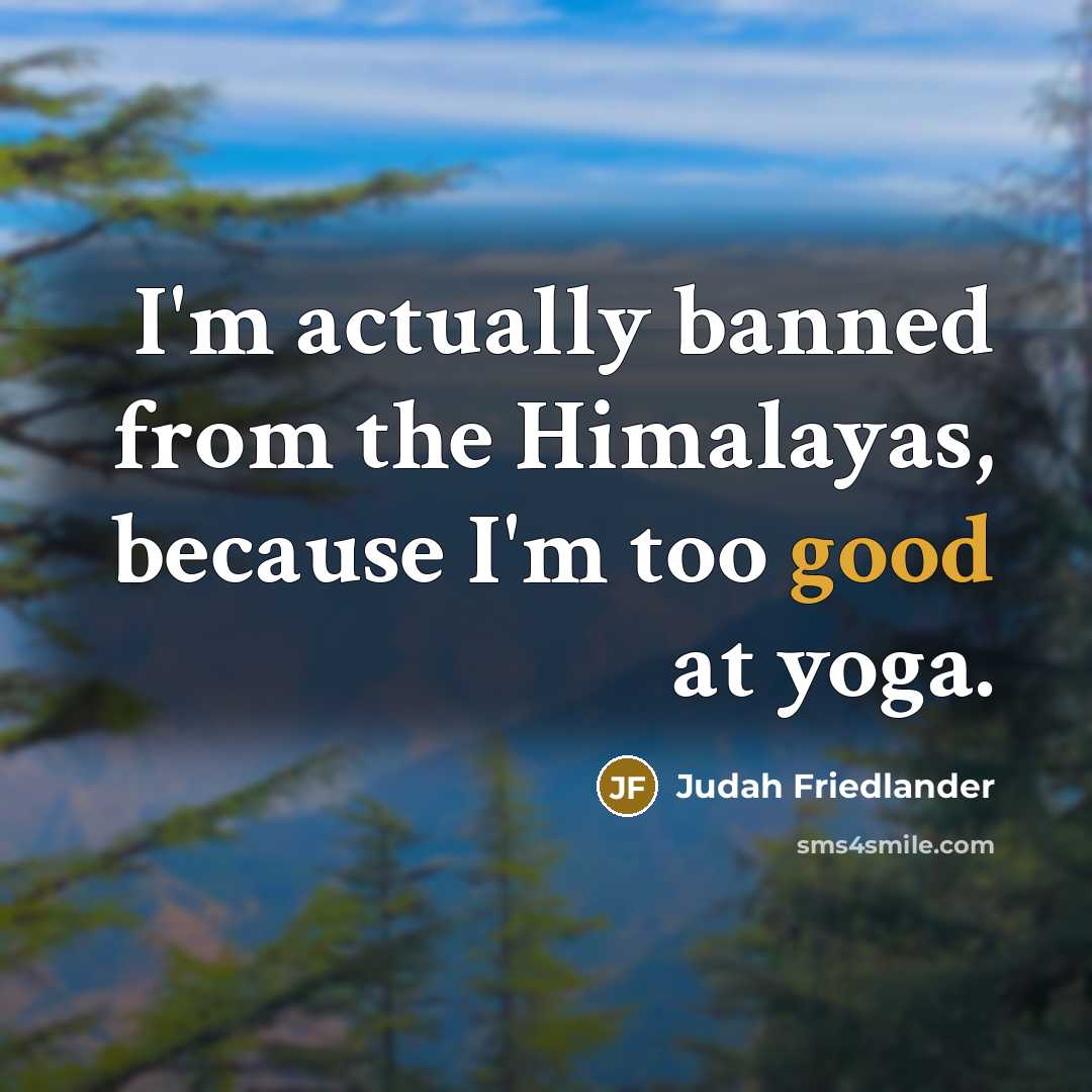 “I'm actually banned from the Himalayas, because I'm too good at yoga.” quote by Judah Friedlander