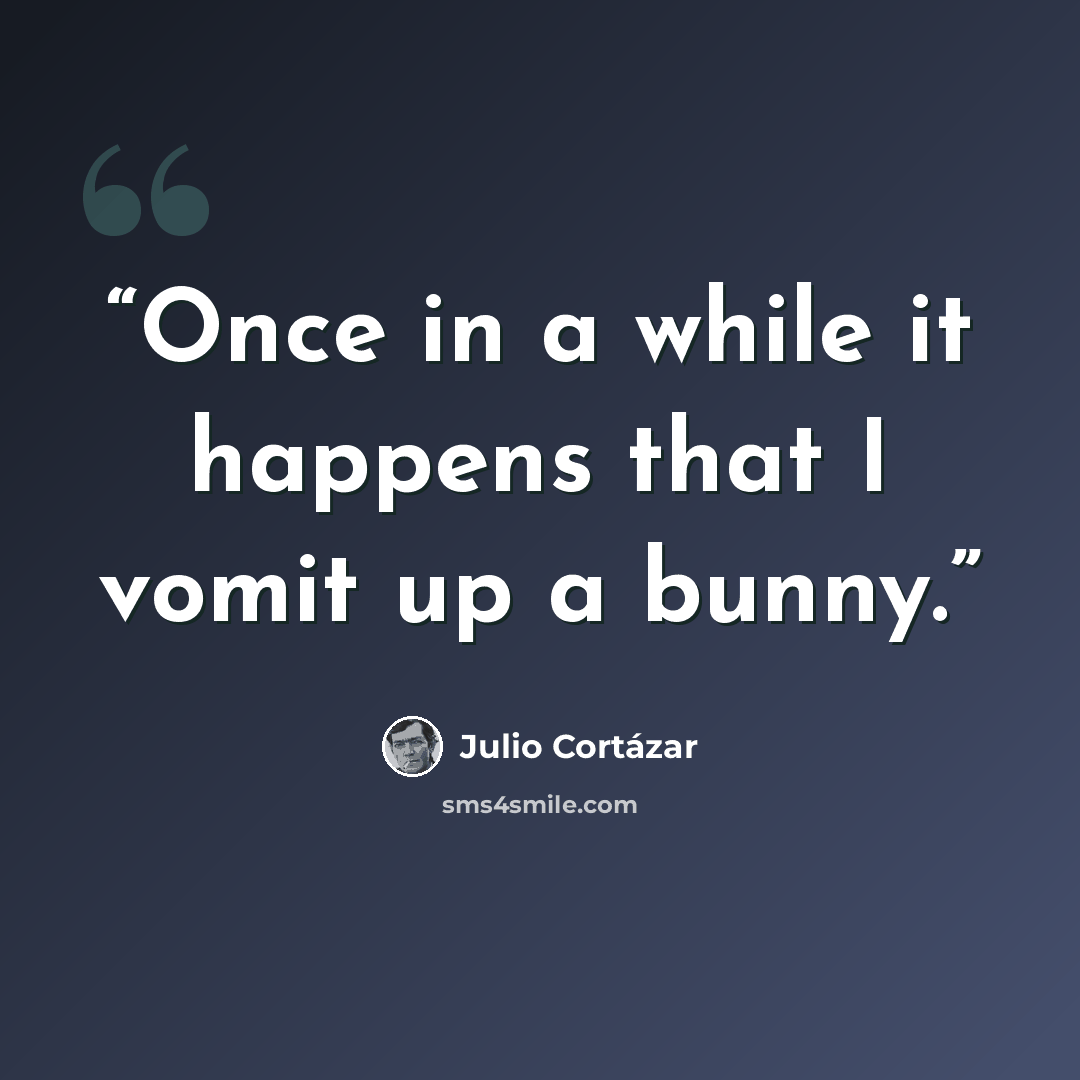 “Once in a while it happens that I vomit up a bunny.” quote by Julio Cortázar