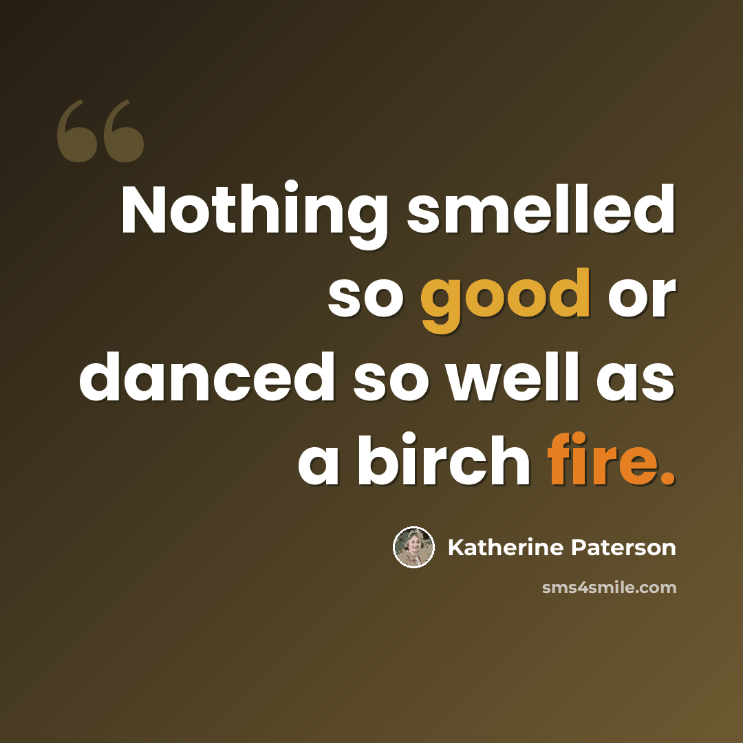 “Nothing smelled so good or danced so well as a birch fire.” quote by Katherine Paterson