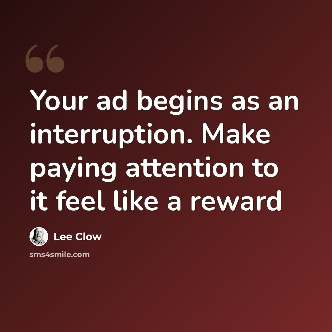 “Your ad begins as an interruption. Make paying attention to it feel like a reward” quote by Lee Clow