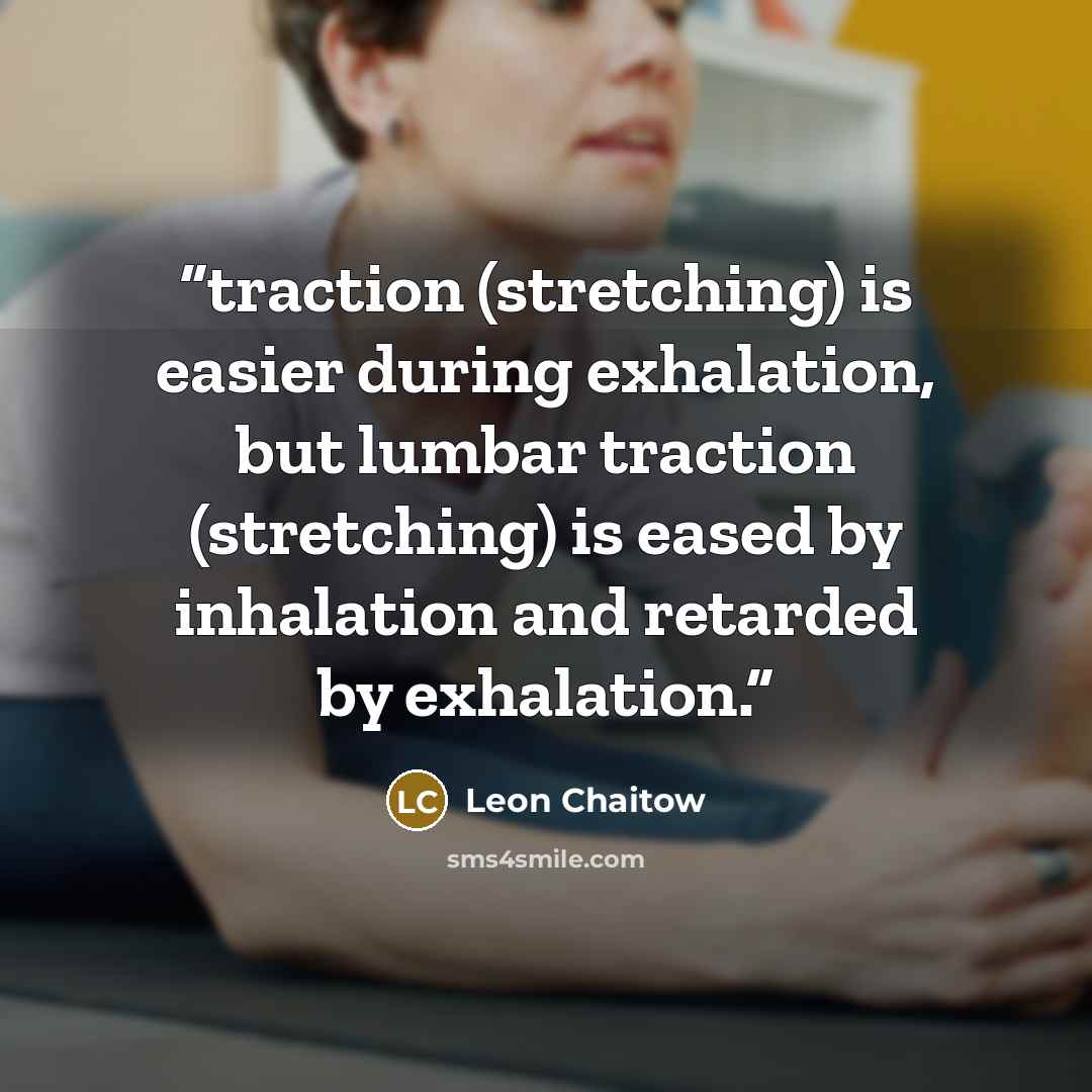 “traction (stretching) is easier during exhalation, but lumbar traction (stretching) is eased by inhalation and retarded by exhalation.” quote by Leon Chaitow