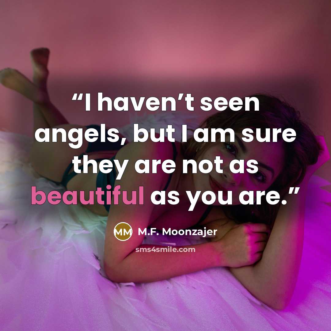 “I haven’t seen angels, but I am sure they are not as beautiful as you are.” quote by M.F. Moonzajer