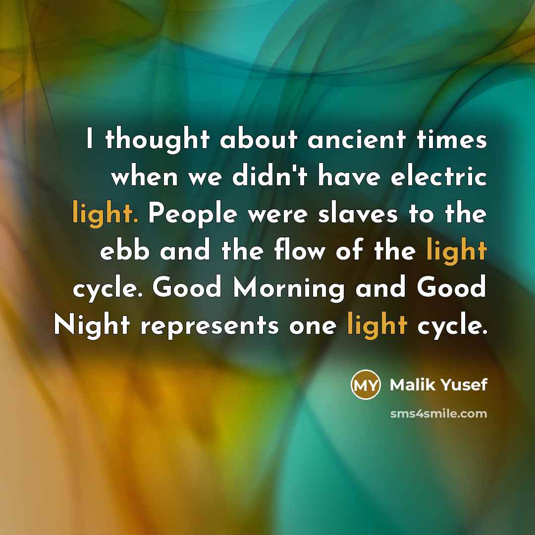 “I thought about ancient times when we didn't have electric light. People were slaves to the ebb and the flow of the light cycle. Good Morning and Good Night represents one light cycle.” quote by Malik Yusef