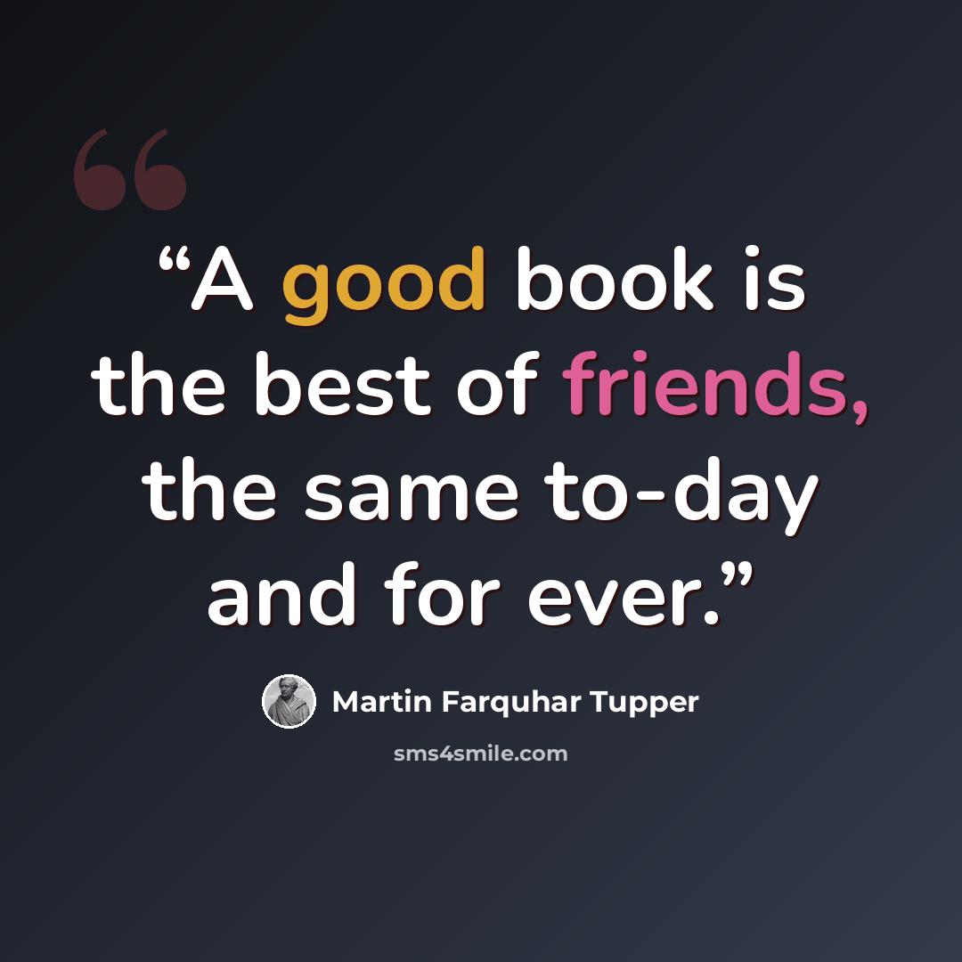 “A good book is the best of friends, the same to-day and for ever.” quote by Martin Farquhar Tupper