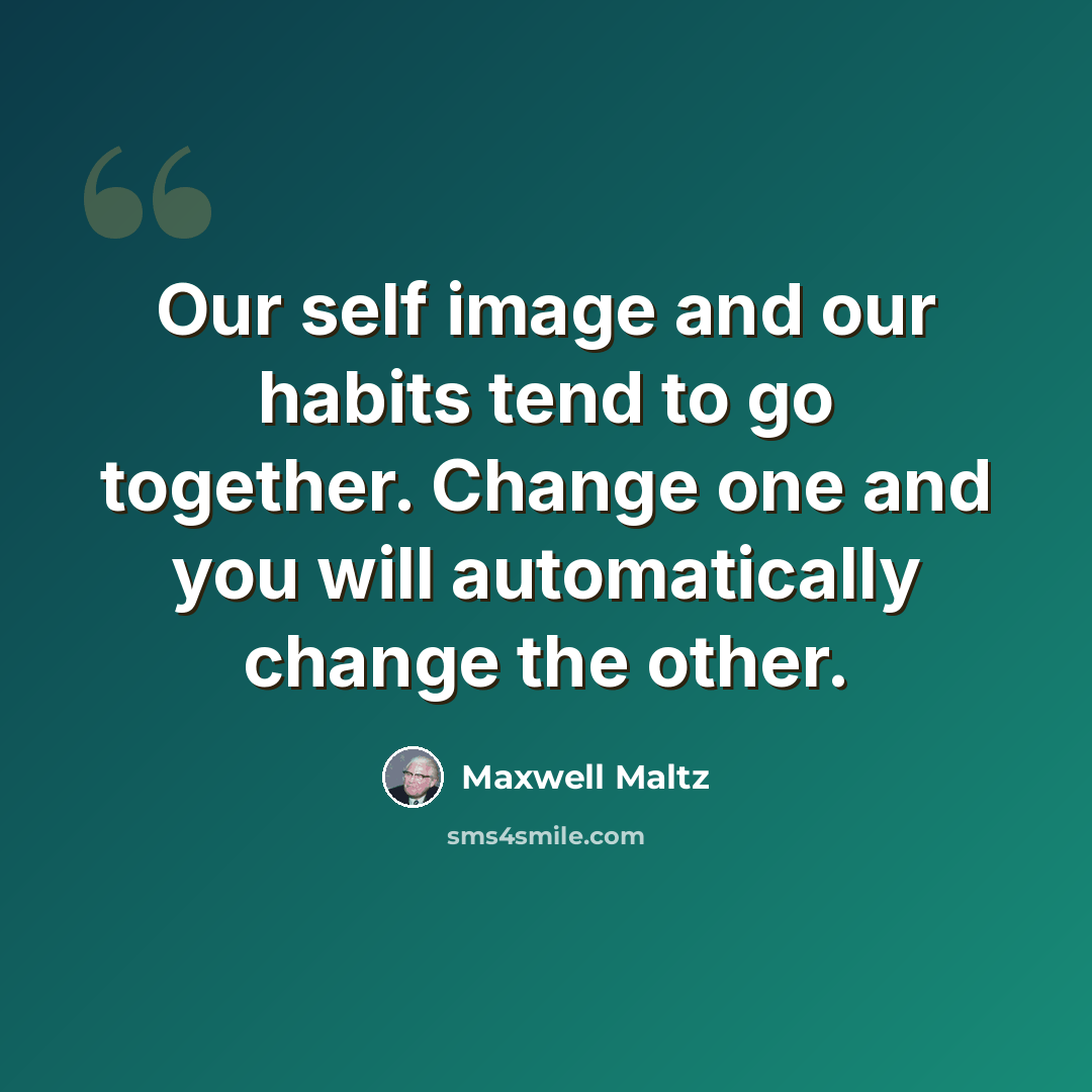 “Our self image and our habits tend to go together. Change one and you will automatically change the other.” quote by Maxwell Maltz