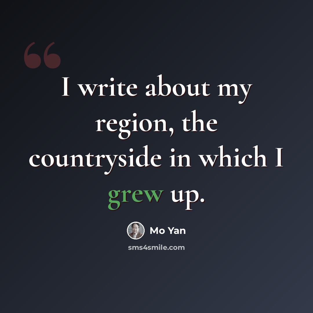 “I write about my region, the countryside in which I grew up.” quote by Mo Yan