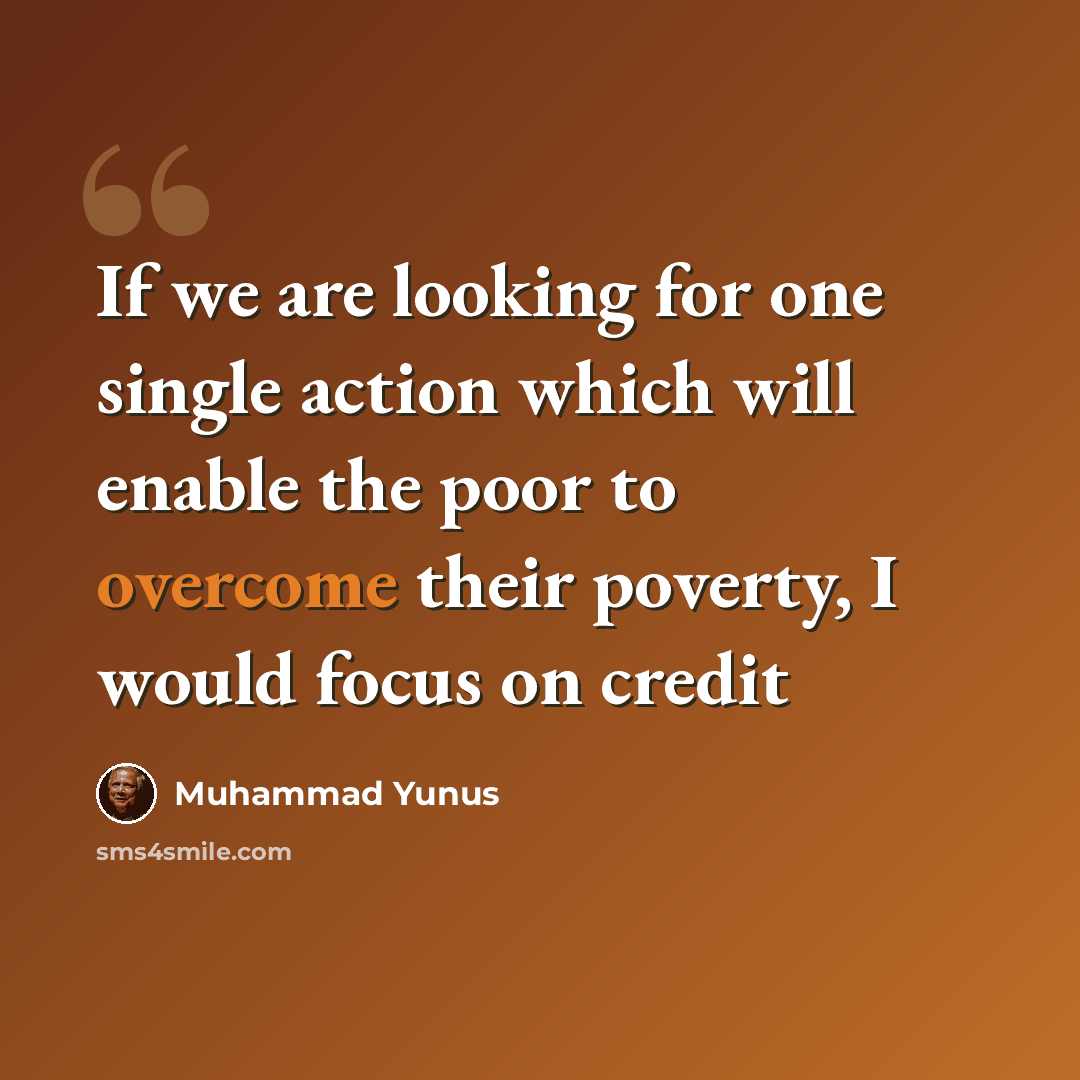 “If we are looking for one single action which will enable the poor to overcome their poverty, I would focus on credit” quote by Muhammad Yunus