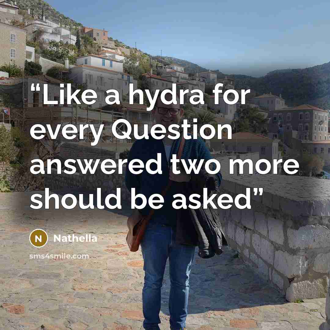 “Like a hydra for every Question answered two more should be asked” quote by Nathella