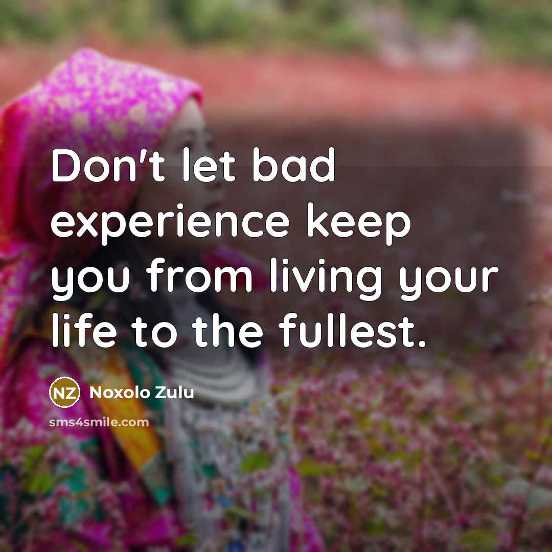 “Don't let bad experience keep you from living your life to the fullest.” quote by Noxolo Zulu