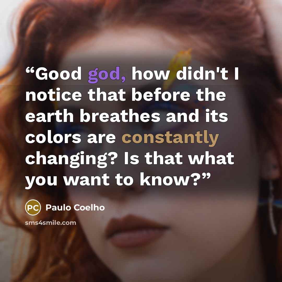 “Good god, how didn't I notice that before the earth breathes and its colors are constantly changing? Is that what you want to know?” quote by Paulo Coelho