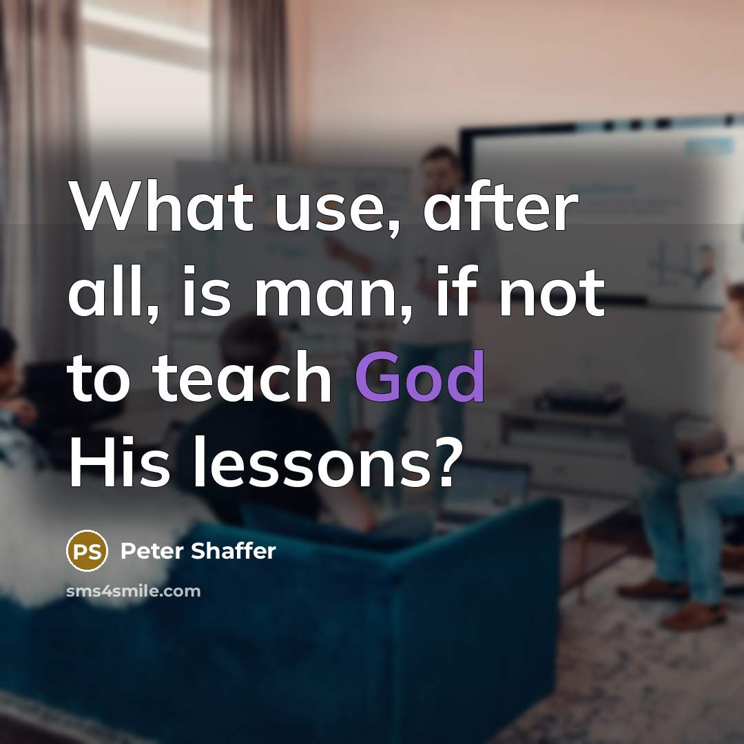 “What use, after all, is man, if not to teach God His lessons?” quote by Peter Shaffer
