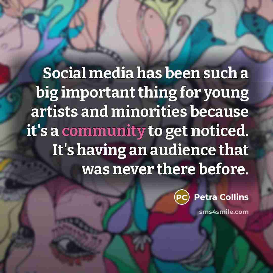 “Social media has been such a big important thing for young artists and minorities because it's a community to get noticed. It's having an audience that was never there before.” quote by Petra Collins