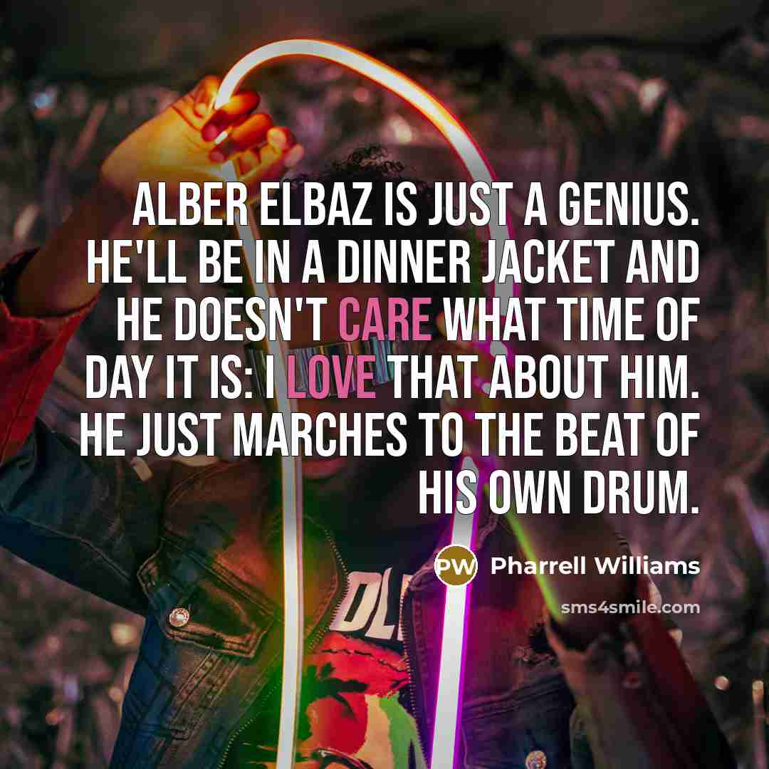 “Alber Elbaz is just a genius. He'll be in a dinner jacket and he doesn't care what time of day it is: I love that about him. He just marches to the beat of his own drum.” quote by Pharrell Williams