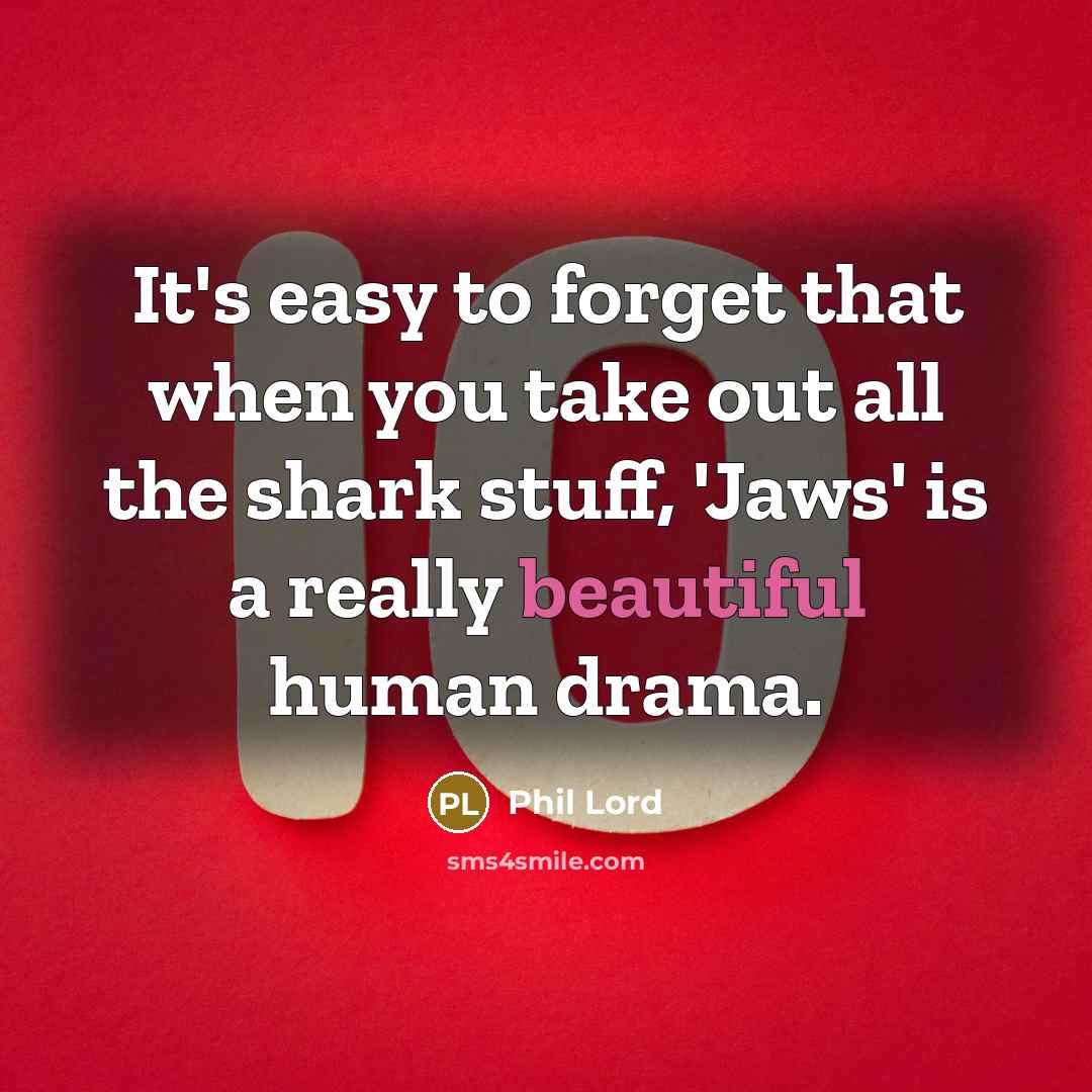 “It's easy to forget that when you take out all the shark stuff, 'Jaws' is a really beautiful human drama.” quote by Phil Lord