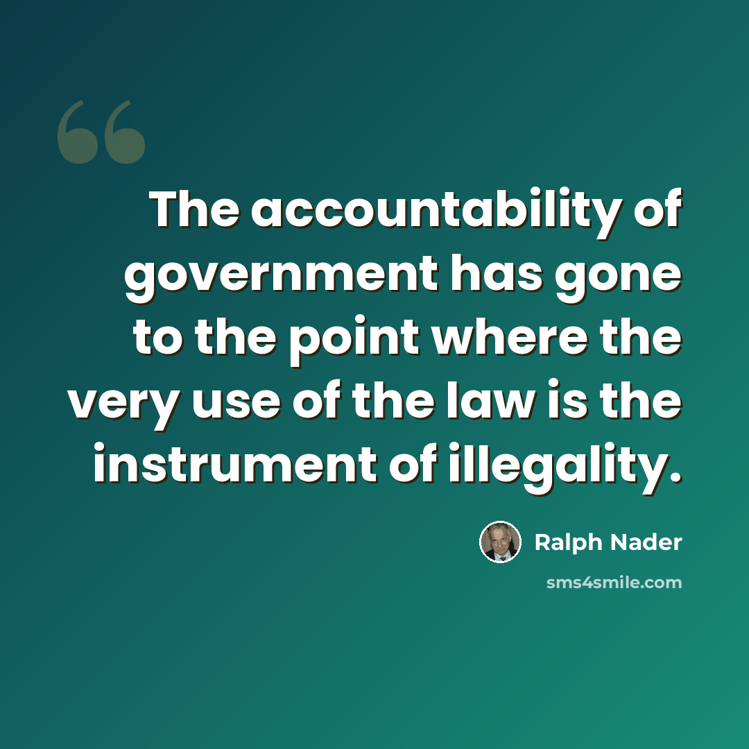 “The accountability of government has gone to the point where the very use of the law is the instrument of illegality.” quote by Ralph Nader
