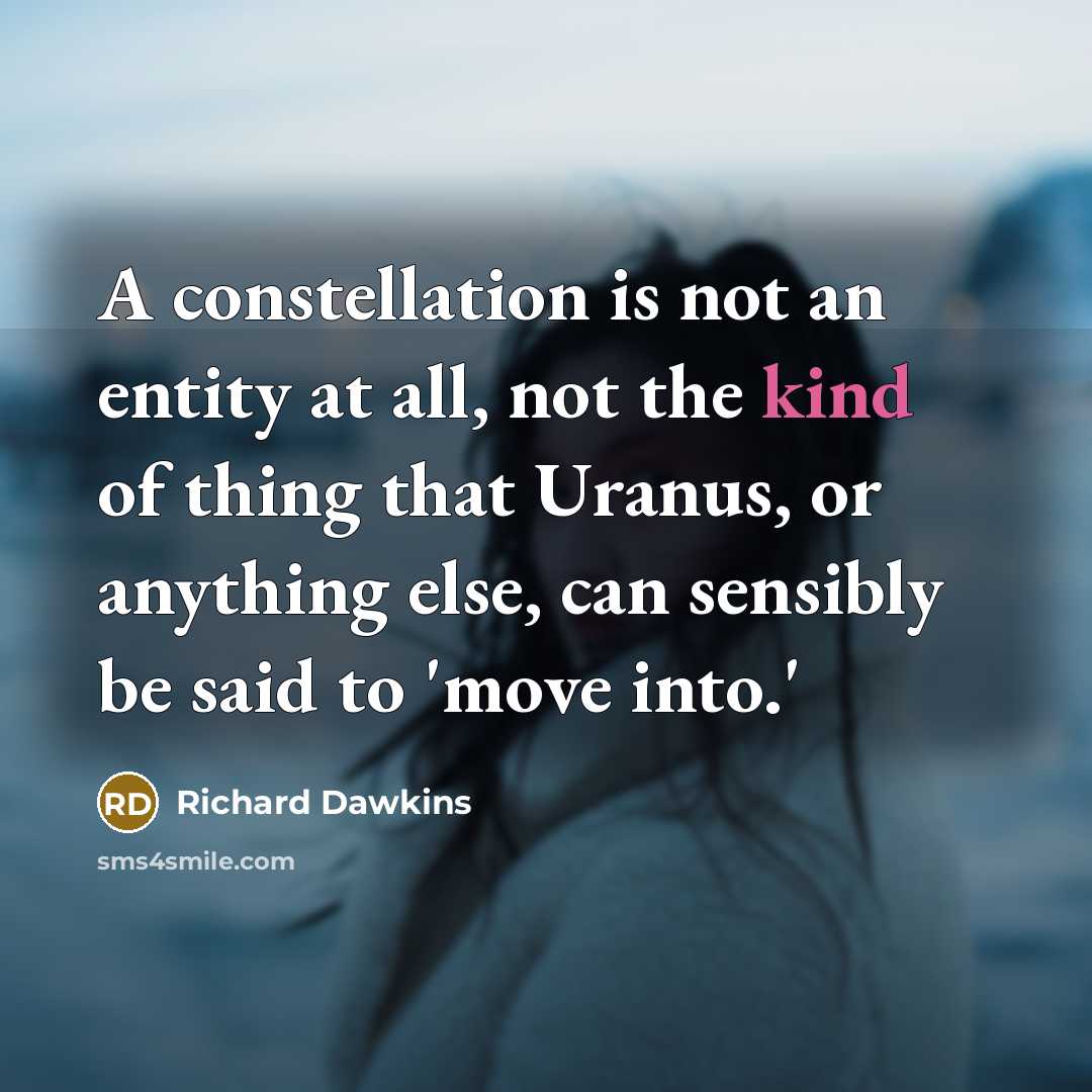 “A constellation is not an entity at all, not the kind of thing that Uranus, or anything else, can sensibly be said to 'move into.'” quote by Richard Dawkins