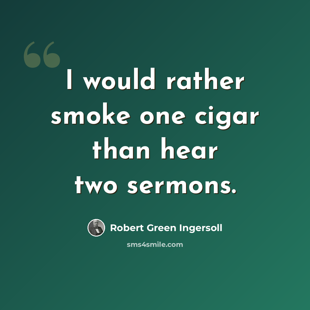 “I would rather smoke one cigar than hear two sermons.” quote by Robert Green Ingersoll
