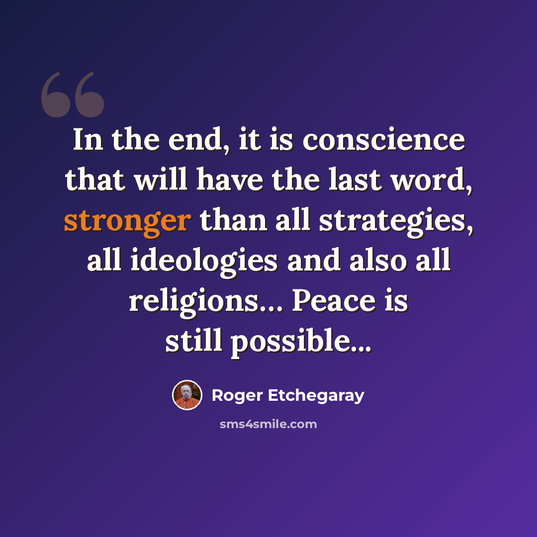 “In the end, it is conscience that will have the last word, stronger than all strategies, all ideologies and also all religions… Peace is still possible...” quote by Roger Etchegaray
