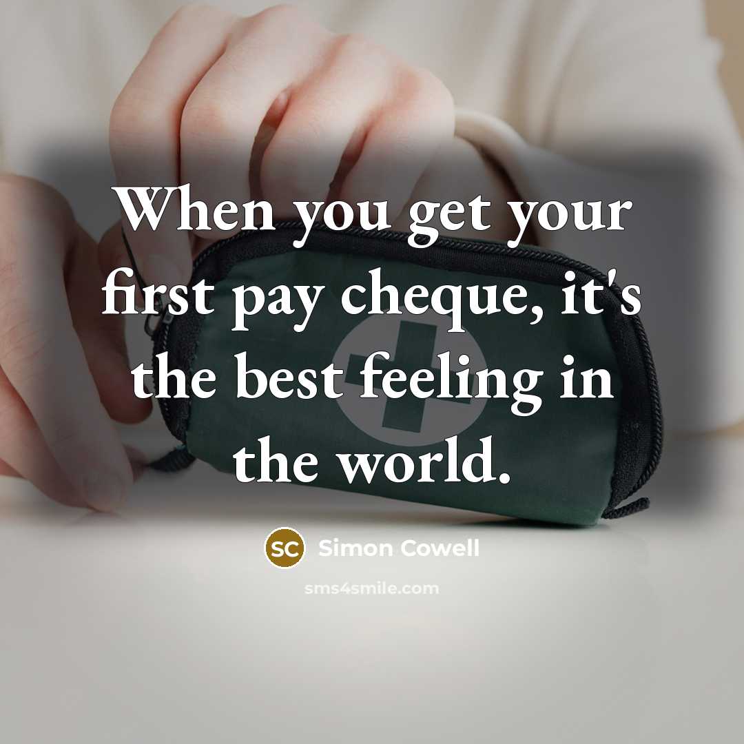 “When you get your first pay cheque, it's the best feeling in the world.” quote by Simon Cowell