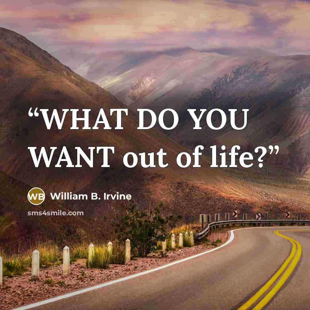“WHAT DO YOU WANT out of life?” quote by William B. Irvine