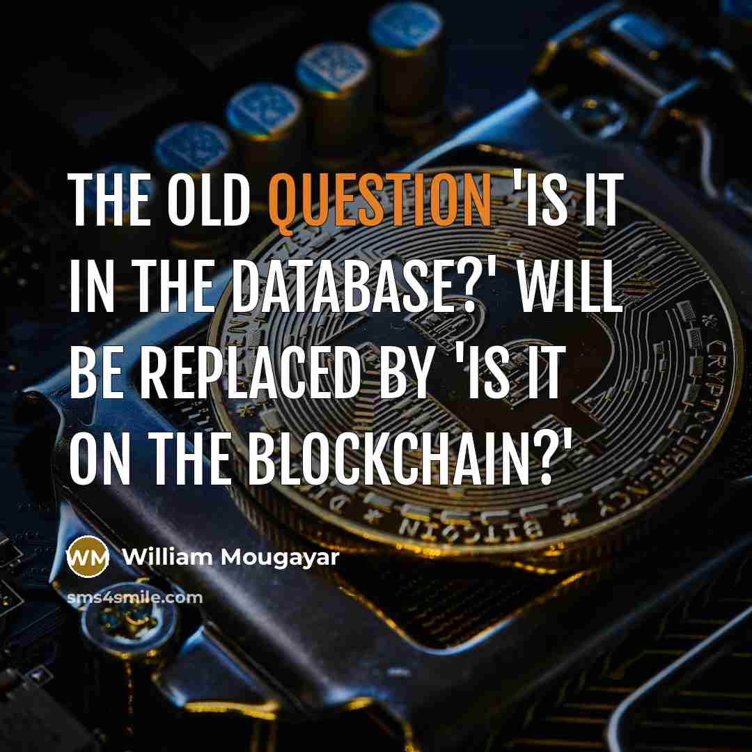 “The old question 'Is it in the database?' will be replaced by 'Is it on the blockchain?'” quote by William Mougayar